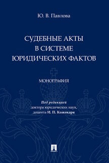 Судебные акты в системе юридических фактов. Монография.-М.:Проспект,2023.