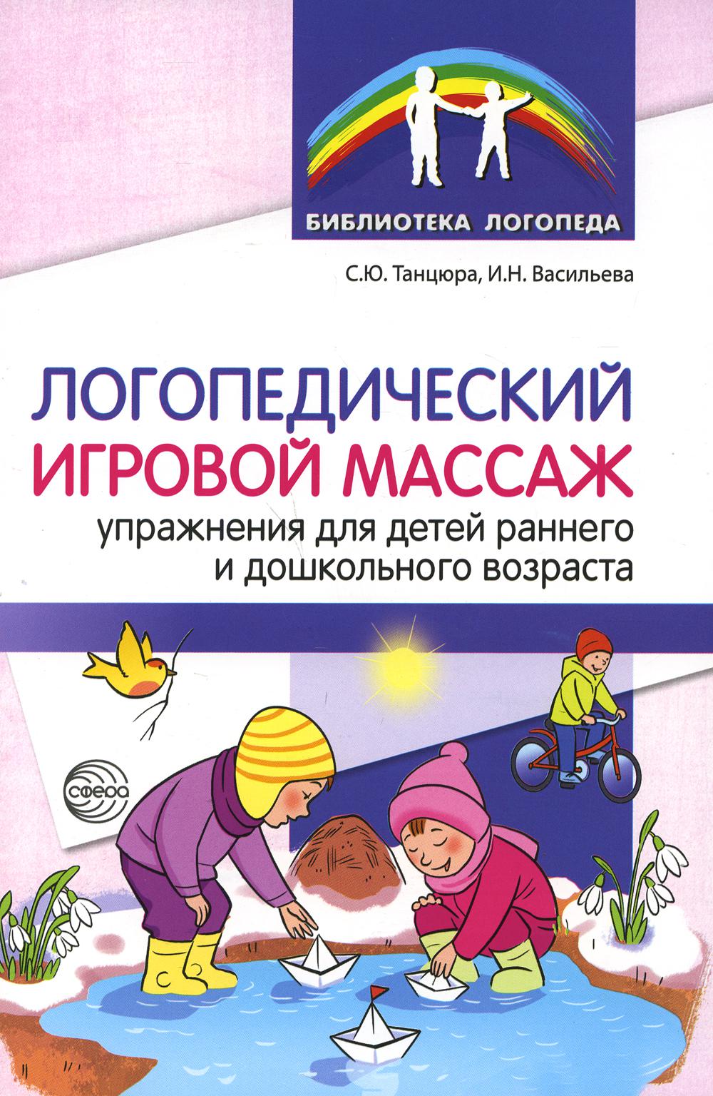 Логопедический игровой массаж: упражнения для детей раннего и дошкольного возраста/ Танцюра С.Ю., Васильева И.Н.