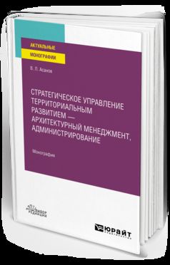 СТРАТЕГИЧЕСКОЕ УПРАВЛЕНИЕ ТЕРРИТОРИАЛЬНЫМ РАЗВИТИЕМ — АРХИТЕКТУРНЫЙ МЕНЕДЖМЕНТ, АДМИНИСТРИРОВАНИЕ. Монография