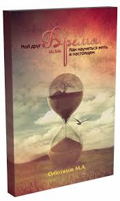 Мой друг время, или Как научиться жить в настоящем. 3-е изд.