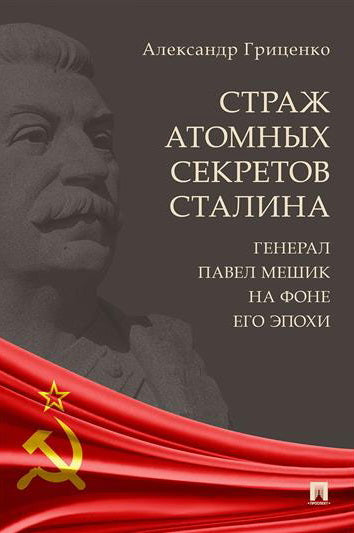 Страж атомных секретов Сталина. Генерал Павел Мешик на фоне его эпохи.-М.:Блок-Принт,2024.