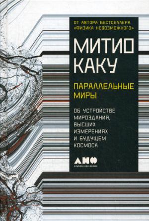 Параллельные миры: Об устройстве мироздания, высших измерениях и будущем космоса. Каку М.