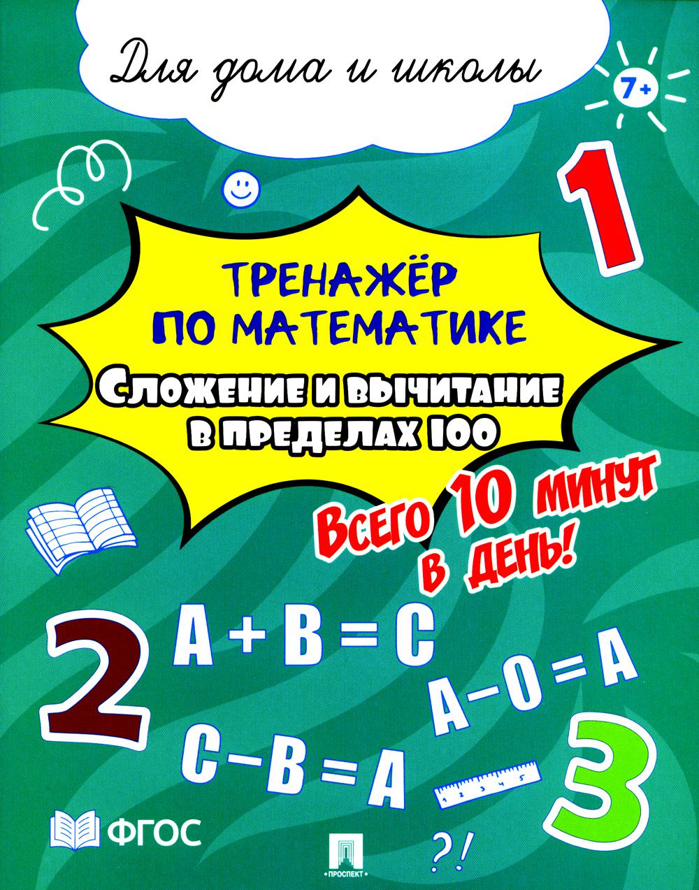 Тренажёр по математике. Сложение и вычитание в пределах 100. Всего 10 минут в день! Для дома и школы.-М.:Проспект,2024.