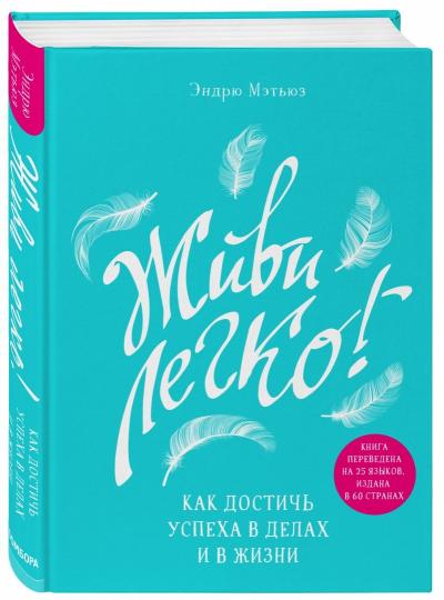 Живи легко! Как достичь успеха в делах и в жизни