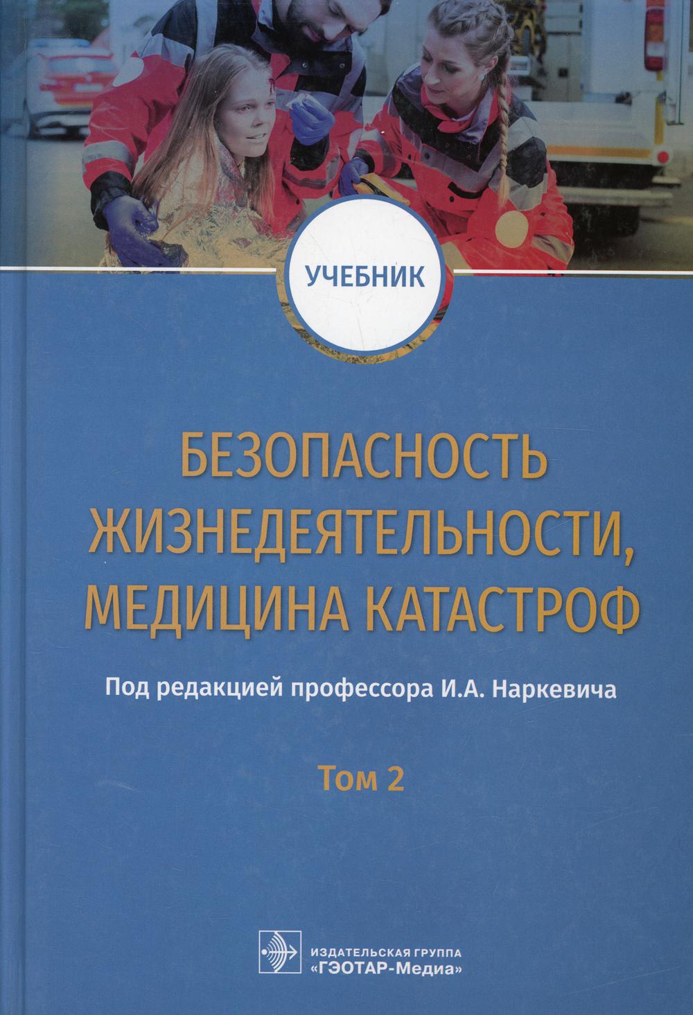 Безопасность жизнедеятельности, медицина катастроф : учебник : в 2 т. Т. 2 / под ред. И. А. Наркевича. — М. : ГЭОТАР-Медиа, 2019. — 400 с. : ил.