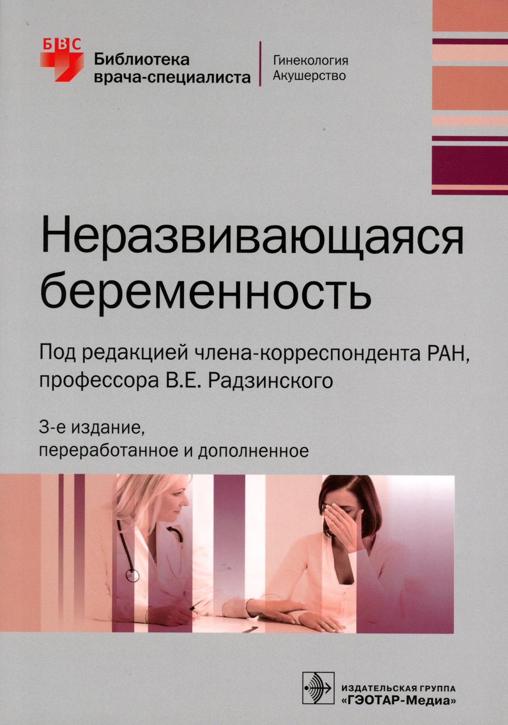 Неразвивающаяся беременность / под ред. В. Е. Радзинского. ― 3-е изд., перераб. и доп. ― М. : ГЭОТАР-Медиа, 2019. ― 184 с. ― (Серия «Библиотека врача-специалиста»).