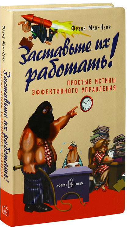 ЗАСТАВЬТЕ ИХ РАБОТАТЬ. Простые истины эффективного управления.