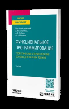 ФУНКЦИОНАЛЬНОЕ ПРОГРАММИРОВАНИЕ. ТЕОРЕТИЧЕСКИЕ И ПРАКТИЧЕСКИЕ ОСНОВЫ ДЛЯ РАЗНЫХ ЯЗЫКОВ. Учебник для вузов