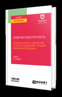 СЕРДЕЧНАЯ НЕДОСТАТОЧНОСТЬ: АКТУАЛЬНЫЕ ВОПРОСЫ ДИАГНОСТИКИ, ЛЕЧЕНИЯ И ПРОФИЛАКТИКИ С ПОЗИЦИЙ ДОКАЗАТЕЛЬНОЙ МЕДИЦИНЫ 2-е изд. Учебник для вузов