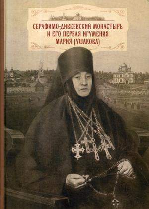Cерафимо-Дивеевский монастырь и его первая игумения Мария (Ушакова) : с приложением архивных документов, писем и воспоминаний