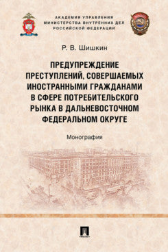 Предупреждение преступлений, совершаемых иностранными гражданами в сфере потребительского рынка в Дальневосточном федеральном округе. Монография.-М.:Проспект,2024.