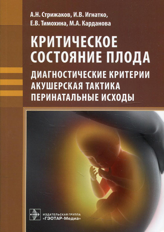 Критическое состояние плода : диагностические критерии, акушерская тактика, перинатальные исходы / А. H. Стрижаков [и др.]. —M. : ГЭОТАР-Медиа, 2019. — 176 с.