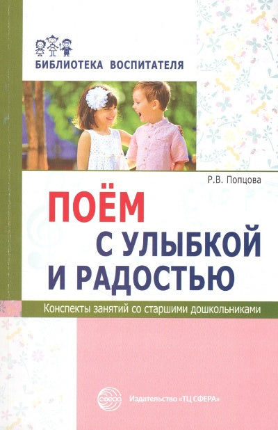 Поём с улыбкой и радостью. Конспекты занятий со старшими дошкольниками/ Попцова Р.В.