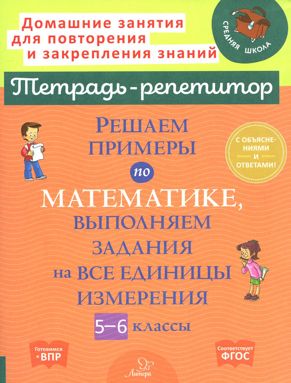 Тетрадь-репетитор. Решаем примеры по математике, выполняем задания на все единицы измерения. 5-6 кл. / Ноябрьская.