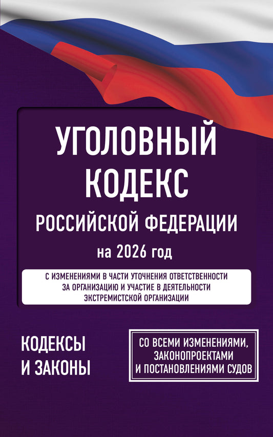 Уголовный кодекс Российской Федерации на 2026 год. Со всеми изменениями, законопроектами и постановлениями судов