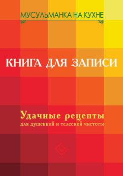 Мусульманка на кухне. Книга для записи. Удачные рецепты для душевой и телесной чистоты