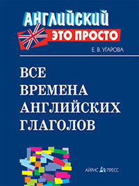 Английский-это просто. Все времена английских глаголов: краткий справочник