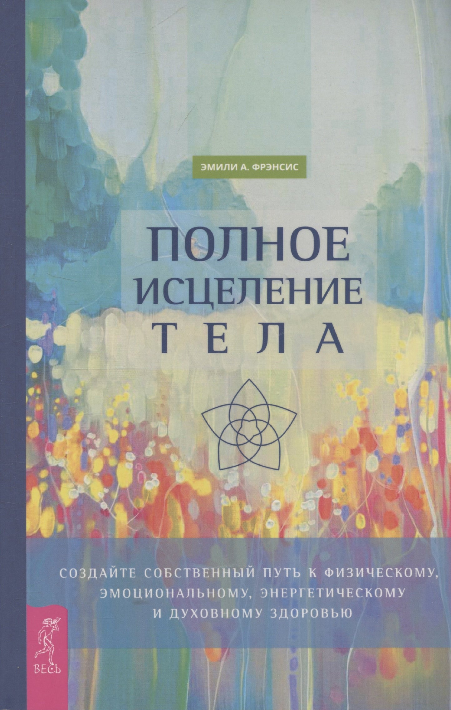 Полное исцеление тела. Создайте собственный путь к физическому, эмоциональному и духовному (6498)