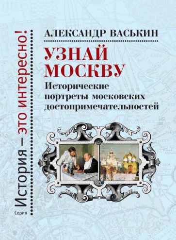 Узнай Москву: Исторические портреты московских достопримечательностей