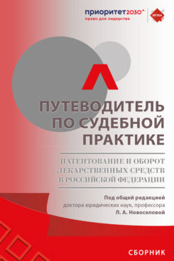 Путеводитель по судебной практике. Патентование и оборот лекарственных средств в Российской Федерации. Сборник.-М.:РГ-Пресс,2023.