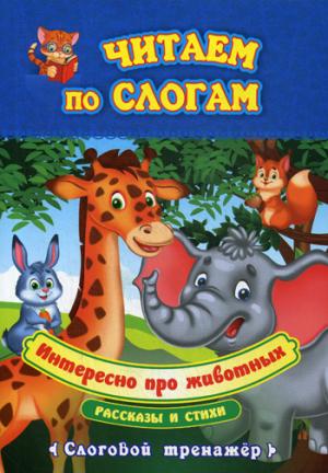 Читаем по слогам. Интересно про животных. Рассказы и стихи.: слоговой тренажёр. 12 стр.