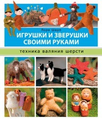 Игрушки и зверюшки своими руками. Техника валяния шерсти