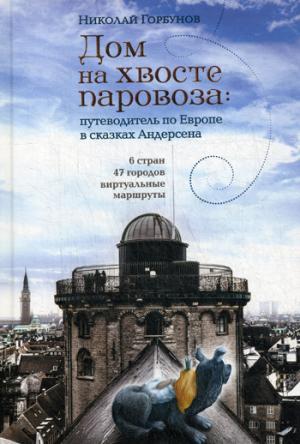 Дом на хвосте паровоза. Путеводитель по Европе в сказках Андерсена. Горбунов Н.