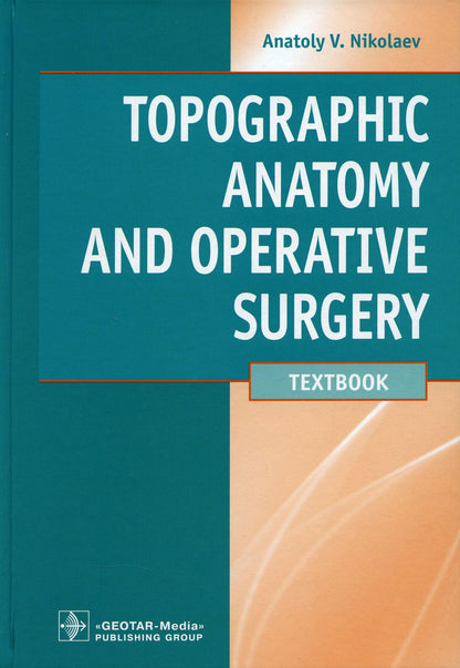 Topographic Anatomy and Operative Surgery : textbook / A. V. Nikolaev. — M. : GEOTAR-Media, 2018. — 672 p.