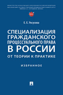 Специализация гражданского процессуального права в России: от теории к практике : избранное.-М.:Проспект,2022.