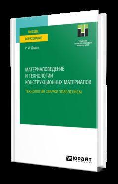 МАТЕРИАЛОВЕДЕНИЕ И ТЕХНОЛОГИИ КОНСТРУКЦИОННЫХ МАТЕРИАЛОВ. ТЕХНОЛОГИЯ СВАРКИ ПЛАВЛЕНИЕМ. Учебное пособие для вузов