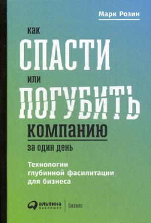 (АП) Как спасти или погубить компанию за один день: Технологии глубинной фасилитации для бизнеса. Розин М.