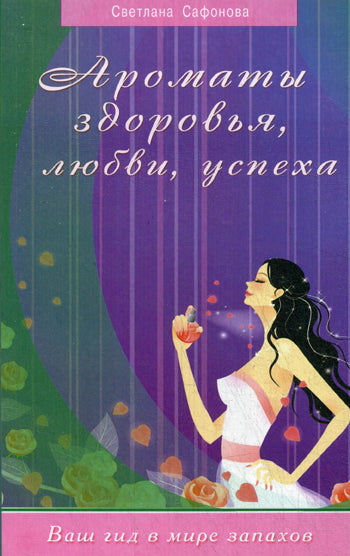 Ароматы здоровья, любви, успеха. Ваш гид в мире запахов