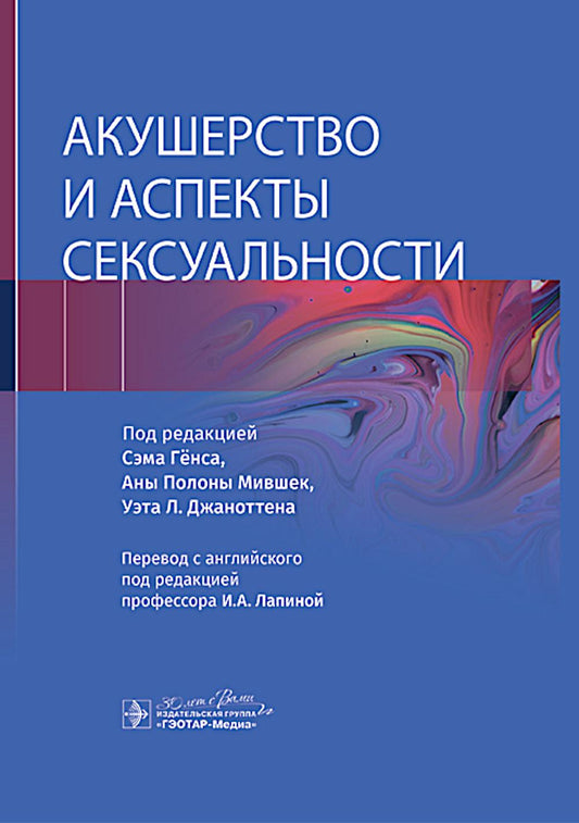 Акушерство и аспекты сексуальности / под ред. Сэма Генса, Аны Полоны Мившек, Уэта Л. Джаноттена ; par. с англ. под ред. И. A. Lapinoj. — Москва : ГЭОТАР-Медиа, 2024. — 392 с. : IL.