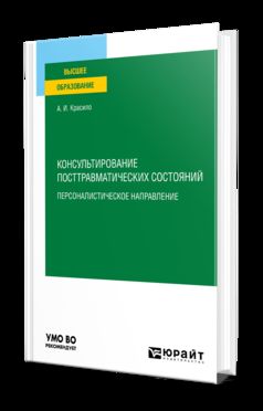 КОНСУЛЬТИРОВАНИЕ ПОСТТРАВМАТИЧЕСКИХ СОСТОЯНИЙ: ПЕРСОНАЛИСТИЧЕСКОЕ НАПРАВЛЕНИЕ. Учебное пособие для вузов