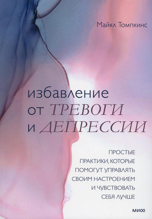 Избавление от тревоги и депрессии. Простые практики, которые помогут управлять своим настроением и чувствовать себя лучше