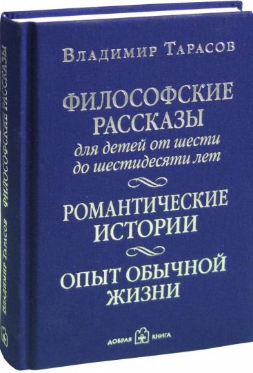 ФИЛОСОФСКИЕ РАССКАЗЫ для детей от шести до шестидесяти лет. РОМАНТИЧЕСКИЕ ИСТОРИИ. ОПЫТ ОБЫЧНОЙ ЖИЗНИ. Четвертое издание, дополненное