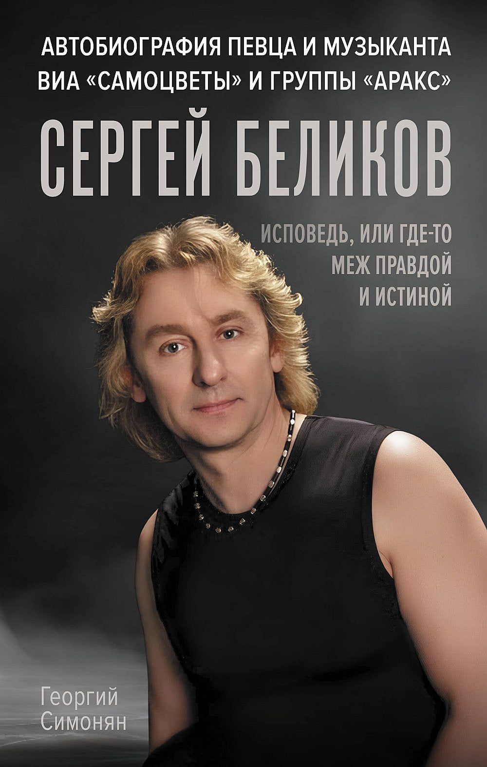 Сергей Беликов. Исповедь, или где-то меж Правдой и Истиной. Автобиография певца и музыканта ВИА "Самоцветы" и группы "Аракс"