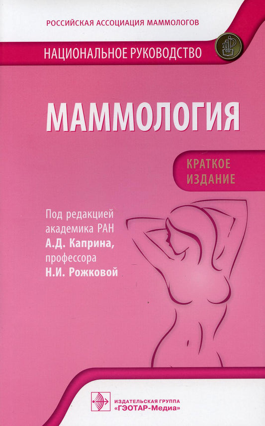 Маммология : национальное руководство. Краткое издание / под ред. А. Д. Каприна, Н. И. Рожковой. — Москва : ГЭОТАР-Медиа, 2021. — 384 с. : ил.