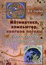 Математика, компьютер, прогноз погоды и другие сценарии математической физики. 2-е изд. Гордин В.А.