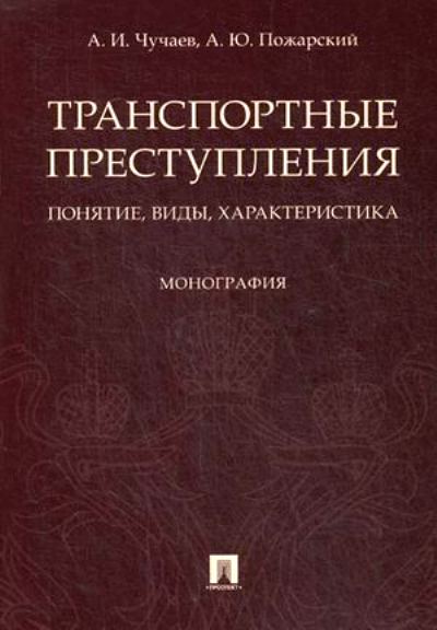 Транспортные преступления: понятие, виды, характеристика: Монография. Чучаев А.И., Пожарский А.Ю.