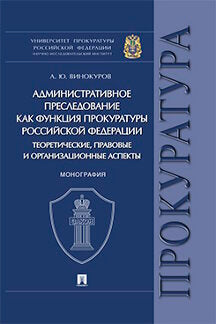 Административное преследование как функция прокуратуры РФ теоретические, правовые и организационные аспекты.Монография.-М.:Проспект,2019.