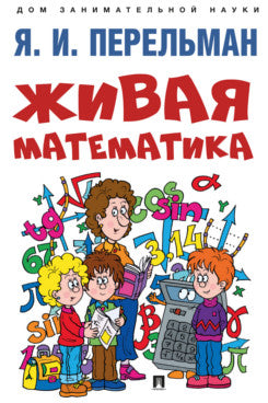 Живая математика.-М.:Проспект,2024. (Серия «Дом занимательной науки»). /=244704/