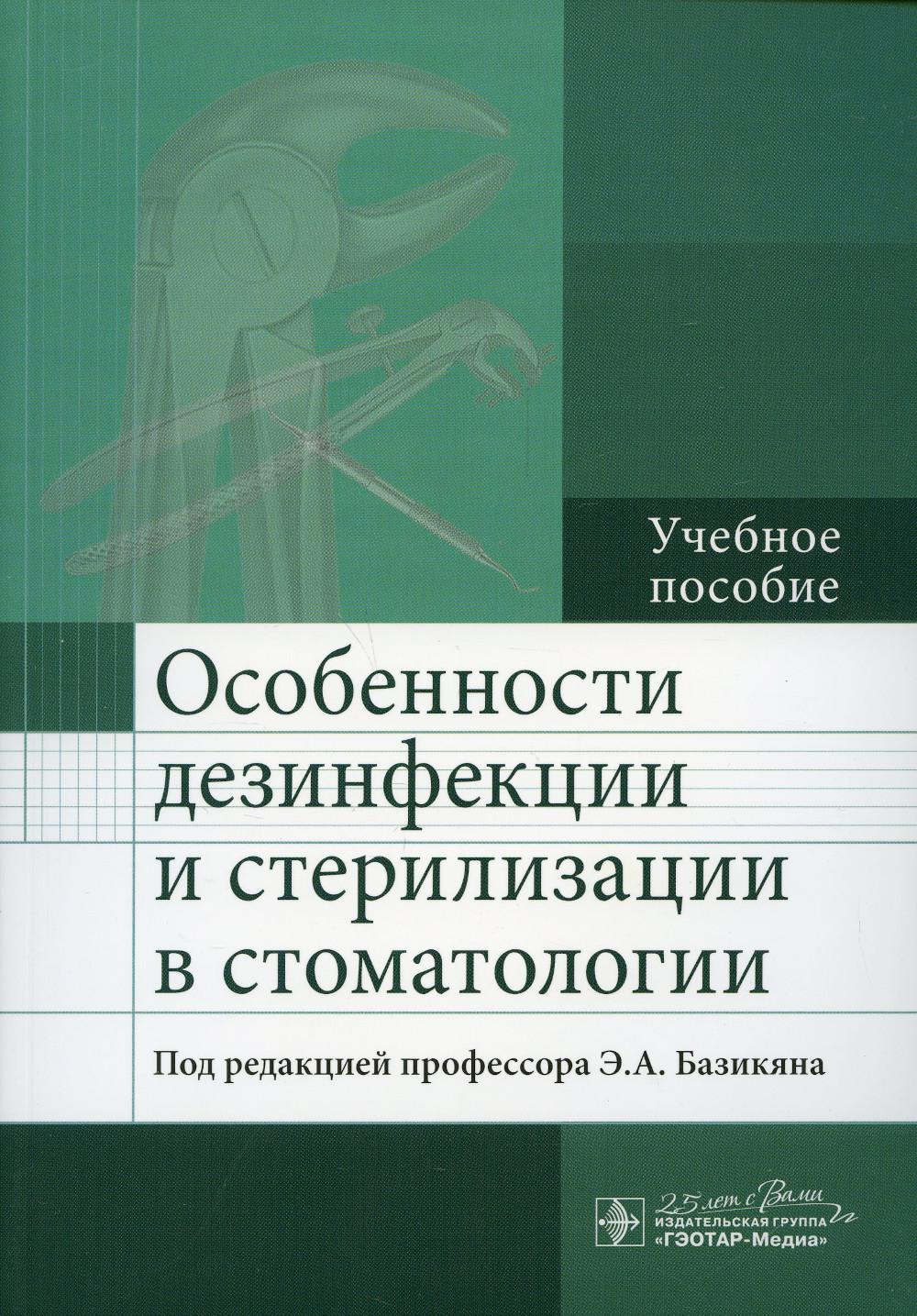 Особенности дезинфекции и стерилизации в стоматологии : учебное пособие / под ред. Э. A. Basique. —M. : ГЭОТАР-Медиа, 2020. — 112 с. : IL.