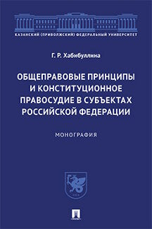 Общеправовые принципы и конституционное правосудие в субъектах Российской Федерации.Монография.-М.:Проспект,2021.