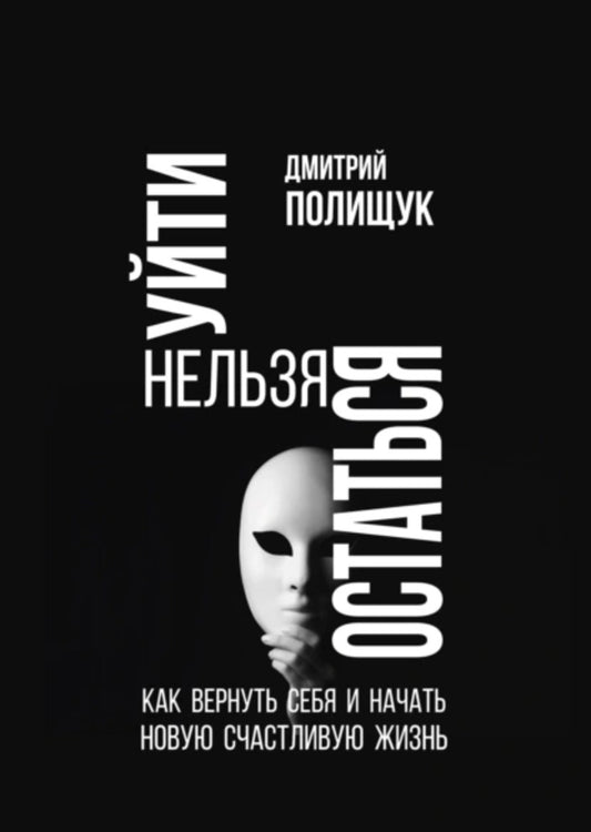 Уйти нельзя остаться. Как вернуть себя и начать новую счастливую жизнь. (Разрыв отношений).