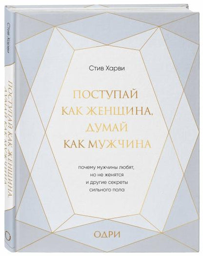 Поступай как женщина, думай как мужчина. Почему мужчины любят, но не женятся, и другие секреты сильного пола (подарочная)