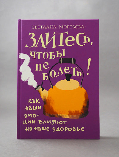 Злитесь, чтобы не болеть! Как наши эмоции влияют на наше здоровье