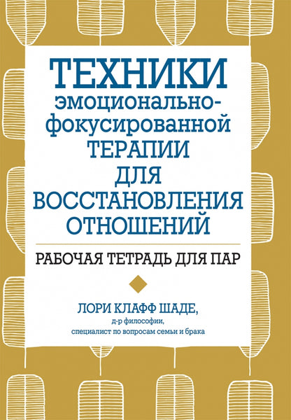 Техники эмоционально-фокусированной терапии для восстановления отношений. Рабочая тетрадь для пар