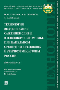 Технология возделывания саженцев сливы в плодовом питомнике при капельном орошении в условиях Нечерноземной зоны России. Монография.-М.:Проспект,2023