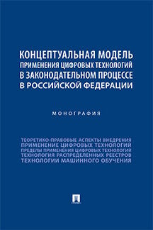 Концептуальная модель применения цифровых технологий в законодательном процессе в Российской Федерации. Монография. -М.:Проспект,2022.